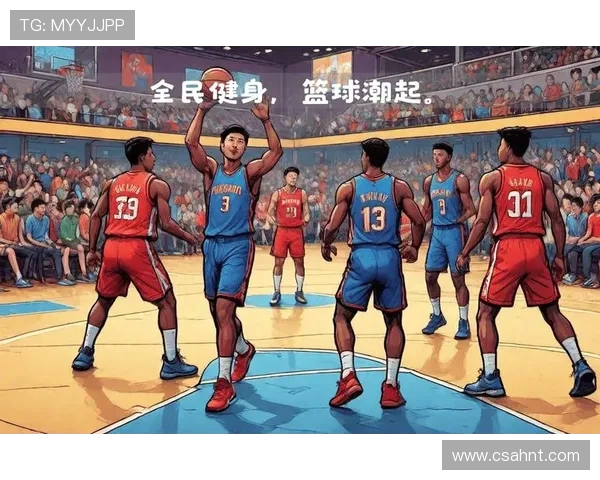 探索篮球竞技魅力与团队协作精神发展趋势的全面深度解读全景剖析