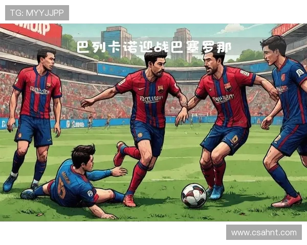 巴塞罗那迎战强敌，赛场火爆激烈，球迷期待精彩对决